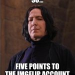 It happens | SO... FIVE POINTS TO THE IMGFLIP ACCOUNT | image tagged in snape | made w/ Imgflip meme maker