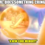 Brains are Dicks | ME: DOES SOMETHING CRINGE; "A NEW CORE MEMORY!" | image tagged in a new core memory | made w/ Imgflip meme maker
