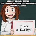 Poor Uraraka | MIDNIGHT: URARAKA, ARE YOU SURE YOU WANT THIS TO BE YOUR HERO NAME?
URARAKA: YEAH, SURE; I am a Kirby! | image tagged in uraraka blank paper | made w/ Imgflip meme maker