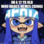 OC | IM A 12 YR OLD WHO MAKES MEMES CRINGE | image tagged in oc | made w/ Imgflip meme maker