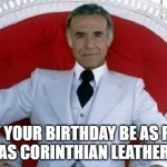 Ricardo Montalban Birthday Rich Corinthian Leather | MAY YOUR BIRTHDAY BE AS RICH
AS CORINTHIAN LEATHER | image tagged in fantasy island birthday,leather,birthday,happy birthday | made w/ Imgflip meme maker