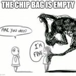 :( | THE CHIP BAG IS EMPTY | image tagged in are you okey i'm fine | made w/ Imgflip meme maker