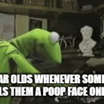 7 year olds are pretty annoying tbh | 7 YEAR OLDS WHENEVER SOMEONE CALLS THEM A POOP FACE ONLINE: | image tagged in gifs,7 year old,kermit the frog,fast,annoying kids | made w/ Imgflip video-to-gif maker