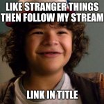 https://imgflip.com/m/Stranger_Things | LIKE STRANGER THINGS THEN FOLLOW MY STREAM; LINK IN TITLE | image tagged in stranger things | made w/ Imgflip meme maker