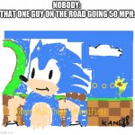 I got bored and drew this. | NOBODY: 
THAT ONE GUY ON THE ROAD GOING 50 MPH: | image tagged in green hill theme intensifies | made w/ Imgflip meme maker