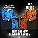 have you ever encountered this player before | MY FRIEND; ME THE MVP ON A VIDEO GAME; THAT ONE NEW PLAYER OR RANDOM | image tagged in professional players vs veteran players | made w/ Imgflip meme maker