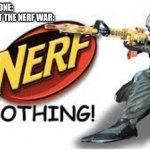 Its nerf or nothing | NO ONE:
THAT ONE KID AT THE NERF WAR: | image tagged in its nerf or nothing | made w/ Imgflip meme maker