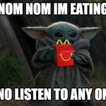 Baby Yoda Happy Meal | NOM NOM IM EATING; I NO LISTEN TO ANY ONE | image tagged in baby yoda happy meal | made w/ Imgflip meme maker