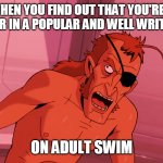 venture bros pirate elevator hell | WHEN YOU FIND OUT THAT YOU'RE A CHARACTER IN A POPULAR AND WELL WRITTEN SHOW; ON ADULT SWIM | image tagged in venture bros pirate elevator hell | made w/ Imgflip meme maker