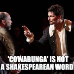 Shakespearean actor makes a point | 'COWABUNGA' IS NOT A SHAKESPEAREAN WORD! | image tagged in shakespearean actor makes a point | made w/ Imgflip meme maker