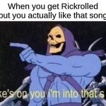 Jokes on you I'm into that shit | When you get Rickrolled but you actually like that song | image tagged in jokes on you i'm into that shit | made w/ Imgflip meme maker