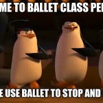 BalletPenguins | WELCOME TO BALLET CLASS PENGUINS; TODAY WE USE BALLET TO STOP AND OCTOPUS | image tagged in we did it boys,ballet,octopus | made w/ Imgflip meme maker