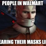 its true though | PEOPLE IN WALMART; WEARING THEIR MASKS LIKE: | image tagged in malak nose mask | made w/ Imgflip meme maker