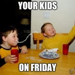 yo mama so fat | YOUR KIDS; ON FRIDAY | image tagged in yo mama so fat | made w/ Imgflip meme maker