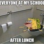 whyyy | EVERYONE AT MY SCHOOL; AFTER LUNCH | image tagged in spongebob caveman bathroom | made w/ Imgflip meme maker