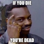 Water is wet | IF YOU DIE YOU'RE DEAD | image tagged in smart black guy | made w/ Imgflip meme maker