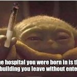 Wise for his age. | The hospital you were born in is the only building you leave without entering. | image tagged in baby yoda with blunt,funny | made w/ Imgflip meme maker