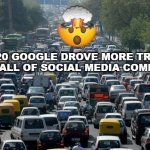 Google Traffic | IN 2020 GOOGLE DROVE MORE TRAFFIC THAN ALL OF SOCIAL MEDIA COMBINED! | image tagged in google search,google vs social media | made w/ Imgflip meme maker