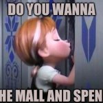 fr tho | DO YOU WANNA; GO TO THE MALL AND SPEND $200 | image tagged in anna frozen | made w/ Imgflip meme maker