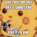 Caprisun pikachu | OR I'LL SHOOT YOU; GIVE THIS FOR FREE; GIVE IT TO HIM | image tagged in caprisun pikachu | made w/ Imgflip meme maker