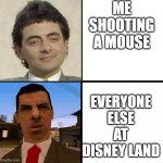 everyone else | ME SHOOTING A MOUSE; EVERYONE ELSE AT DISNEY LAND | image tagged in everyone else,disney,mouse,shoot,memes,funny | made w/ Imgflip meme maker