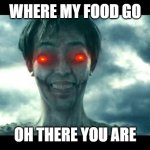 food | WHERE MY FOOD GO; OH THERE YOU ARE | image tagged in attack on titan movie | made w/ Imgflip meme maker
