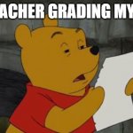 winniethepoohreading | MY TEACHER GRADING MY TEST | image tagged in winniethepoohreading | made w/ Imgflip meme maker