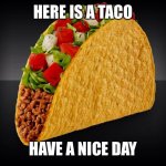 Taco | HERE IS A TACO; HAVE A NICE DAY | image tagged in taco | made w/ Imgflip meme maker