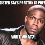 For Preston only. | WHEN MY SISTER SAYS PRESTON IS PRESTONPLAYS; WAIT WHAT?! | image tagged in wait what | made w/ Imgflip meme maker