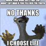Trust issues are born from this moment | WHEN YOUR MOM SAYS THAT SHE WON'T GET MAD IF YOU TELL HER THE TRUTH | image tagged in no thanks i choose life | made w/ Imgflip meme maker