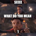 worst meme ever | SEEEE; WHAT DO YOU MEAN; 1; OK | image tagged in avengers doctor strange iron man | made w/ Imgflip meme maker