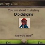 You're about to destroy child | Dip dip girls | image tagged in you're about to destroy child | made w/ Imgflip meme maker