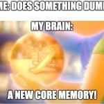 A New Core Memory | ME: DOES SOMETHING DUMB; MY BRAIN:; A NEW CORE MEMORY! | image tagged in a new core memory | made w/ Imgflip meme maker