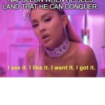 I See it, I Like it | NAPOLEON WHEN HE SEES LAND THAT HE CAN CONQUER: | image tagged in i see it i like it | made w/ Imgflip meme maker