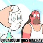 Steven Universe Pearl I think your calculations may have been of