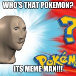 Who's that Pokemon? | WHO'S THAT POKEMON? ITS MEME MAN!!! | image tagged in who's that pokemon | made w/ Imgflip meme maker