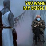 Bernie trolling | YOU WANNA CROSS MY BRIDGE OF DEATH? | image tagged in troll bridge monty python | made w/ Imgflip meme maker