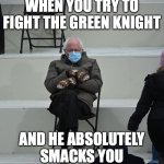 Bernie Mittens | WHEN YOU TRY TO FIGHT THE GREEN KNIGHT; AND HE ABSOLUTELY SMACKS YOU | image tagged in bernie mittens | made w/ Imgflip meme maker