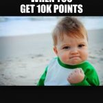 thx guys for 10k points :D | WHEN YOU GET 10K POINTS | image tagged in winning baby | made w/ Imgflip meme maker