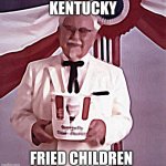 KFC Colonel Sanders | KENTUCKY; FRIED CHILDREN | image tagged in kfc colonel sanders | made w/ Imgflip meme maker