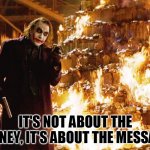 joker money message | IT'S NOT ABOUT THE MONEY, IT'S ABOUT THE MESSAGE | image tagged in joker money message | made w/ Imgflip meme maker