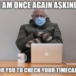 Bernie Timecard | I AM ONCE AGAIN ASKING; FOR YOU TO CHECK YOUR TIMECARD | image tagged in bernie | made w/ Imgflip meme maker