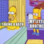 Bart hits Homer with chair | MY LITTLE BROTHER; ME TAKING A BATH | image tagged in bart hits homer with chair | made w/ Imgflip meme maker