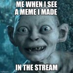 Its precious! | ME WHEN I SEE A MEME I MADE IN THE STREAM | image tagged in excited gollum | made w/ Imgflip meme maker