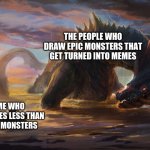 I try | THE PEOPLE WHO DRAW EPIC MONSTERS THAT GET TURNED INTO MEMES; ME WHO DOODLES LESS THAN EPIC MONSTERS | image tagged in big monster meme | made w/ Imgflip meme maker