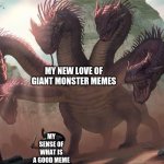 this will be over quick | MY NEW LOVE OF GIANT MONSTER MEMES; MY SENSE OF WHAT IS A GOOD MEME | image tagged in hydra | made w/ Imgflip meme maker