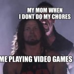 Undertaker | MY MOM WHEN I DONT DO MY CHORES; ME PLAYING VIDEO GAMES | image tagged in undertaker | made w/ Imgflip meme maker