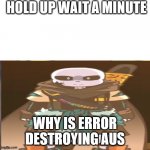 Hol up | HOLD UP WAIT A MINUTE; WHY IS ERROR DESTROYING AUS | image tagged in hol up | made w/ Imgflip meme maker