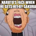 Naruto joke | NARUTO'S FACE WHEN HE GETS HIT BY SAKURA | image tagged in naruto joke | made w/ Imgflip meme maker