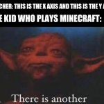yoda there is another | TEACHER: THIS IS THE X AXIS AND THIS IS THE Y AXIS THE KID WHO PLAYS MINECRAFT: | image tagged in yoda there is another,teachers,minecraft,math,yoda | made w/ Imgflip meme maker